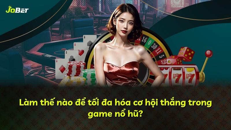 Làm thế nào để tối đa hóa cơ hội thắng trong game nổ hũ?