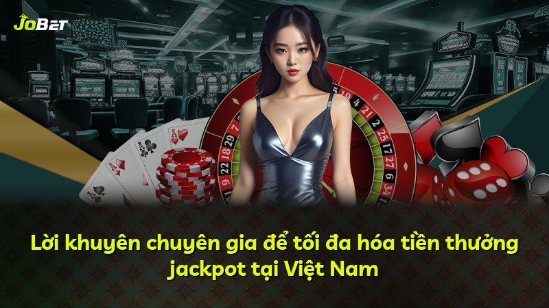 Lời khuyên chuyên gia để tối đa hóa tiền thưởng jackpot tại Việt Nam