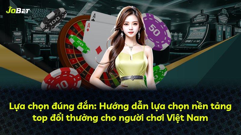 Lựa chọn đúng đắn: Hướng dẫn lựa chọn nền tảng top đổi thưởng cho người chơi Việt Nam