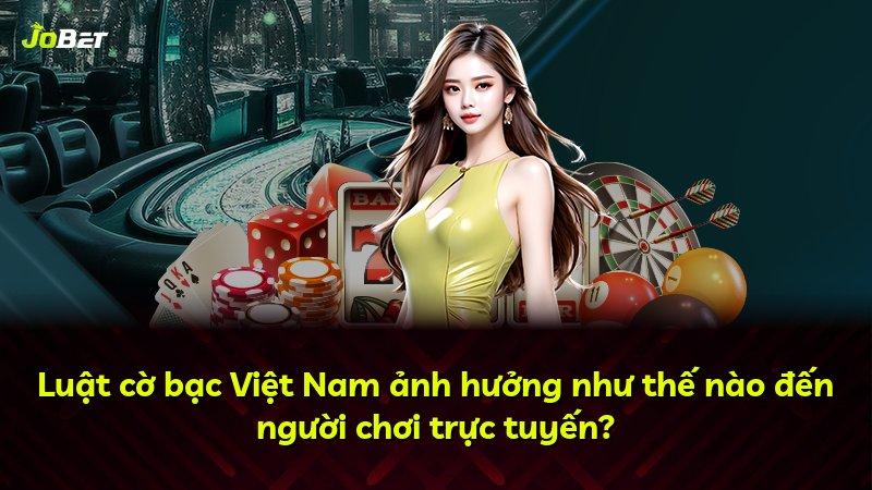 Luật cờ bạc Việt Nam ảnh hưởng như thế nào đến người chơi trực tuyến?