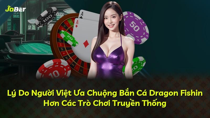 Lý Do Người Việt Ưa Chuộng Bắn Cá Dragon Fishin Hơn Các Trò Chơi Truyền Thống