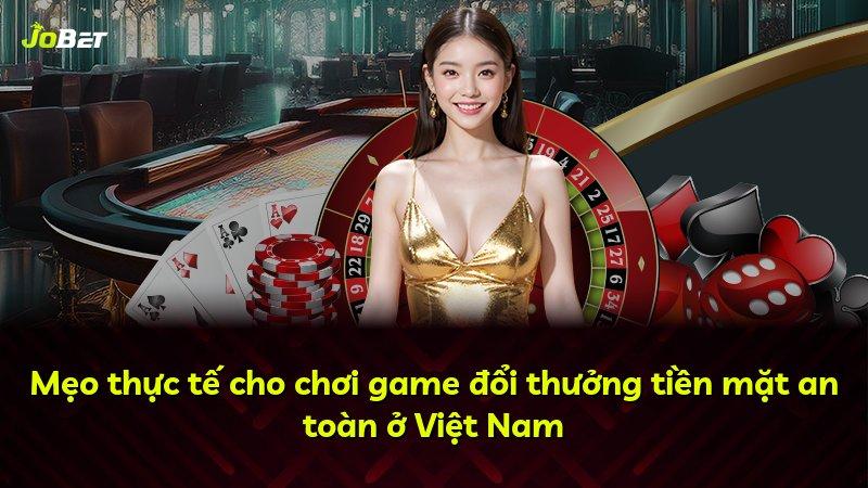 Mẹo thực tế cho chơi game đổi thưởng tiền mặt an toàn ở Việt Nam