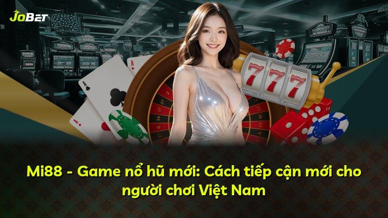 Mi88 - Game nổ hũ mới: Cách tiếp cận mới cho người chơi Việt Nam