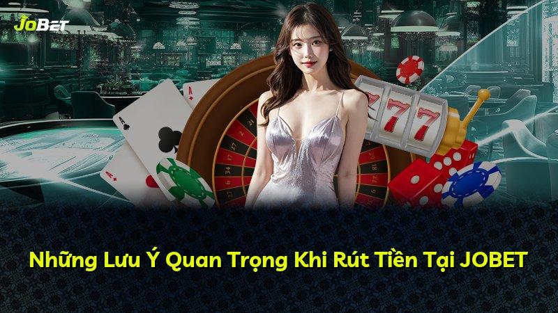 Những Lưu Ý Quan Trọng Khi Rút Tiền Tại JOBET