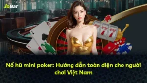 Nổ hũ mini poker: Hướng dẫn toàn diện cho người chơi Việt Nam