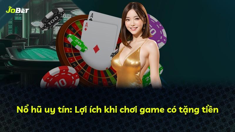 Nổ hũ uy tín: Lợi ích khi chơi game có tặng tiền