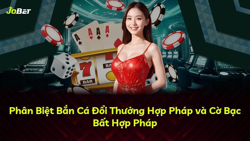 Phân Biệt Bắn Cá Đổi Thưởng Hợp Pháp và Cờ Bạc Bất Hợp Pháp