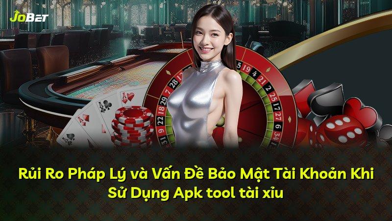 Rủi Ro Pháp Lý và Vấn Đề Bảo Mật Tài Khoản Khi Sử Dụng Apk tool tài xỉu