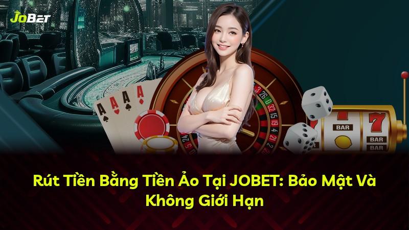 Rút Tiền Bằng Tiền Ảo Tại JOBET: Bảo Mật Và Không Giới Hạn