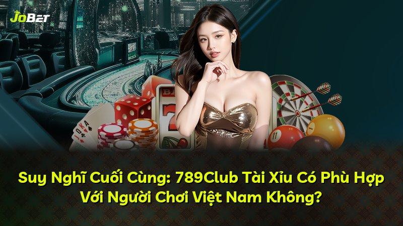 Suy Nghĩ Cuối Cùng: 789Club Tài Xỉu Có Phù Hợp Với Người Chơi Việt Nam Không?