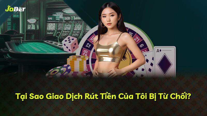 Tại Sao Giao Dịch Rút Tiền Của Tôi Bị Từ Chối?