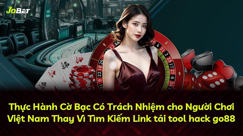 Thực Hành Cờ Bạc Có Trách Nhiệm cho Người Chơi Việt Nam Thay Vì Tìm Kiếm Link tải tool hack go88