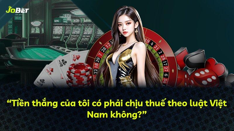 “Tiền thắng của tôi có phải chịu thuế theo luật Việt Nam không?”