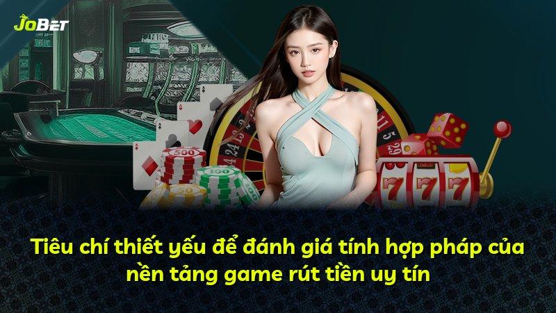 Tiêu chí thiết yếu để đánh giá tính hợp pháp của nền tảng game rút tiền uy tín
