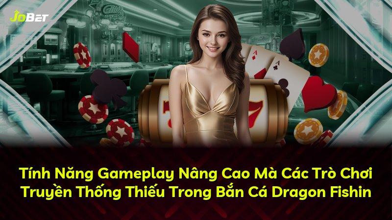 Tính Năng Gameplay Nâng Cao Mà Các Trò Chơi Truyền Thống Thiếu Trong Bắn Cá Dragon Fishin