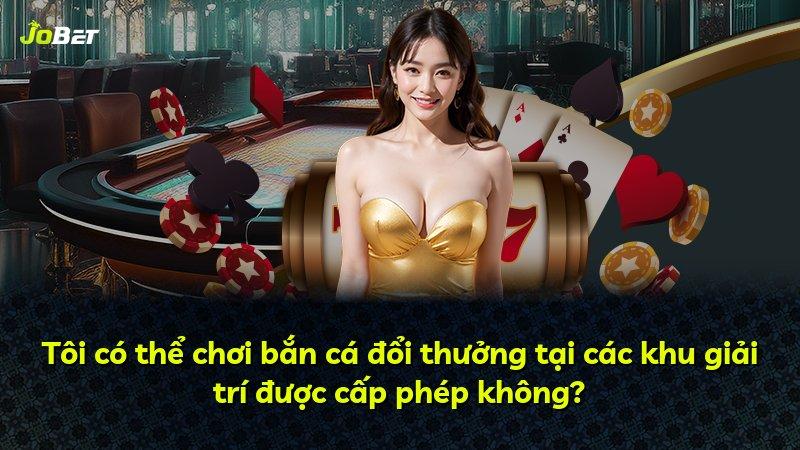 Tôi có thể chơi bắn cá đổi thưởng tại các khu giải trí được cấp phép không?