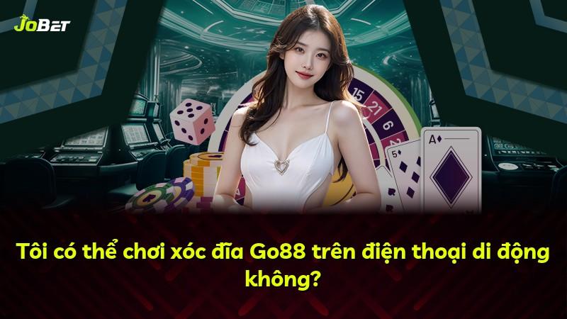 Tôi có thể chơi xóc đĩa Go88 trên điện thoại di động không?