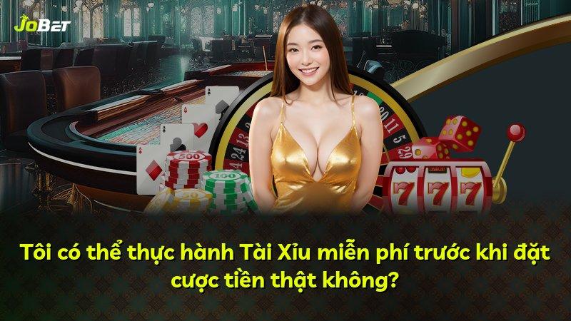 Tôi có thể thực hành Tài Xỉu miễn phí trước khi đặt cược tiền thật không?
