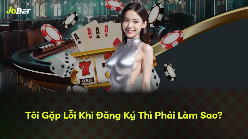 Tôi Gặp Lỗi Khi Đăng Ký Thì Phải Làm Sao?