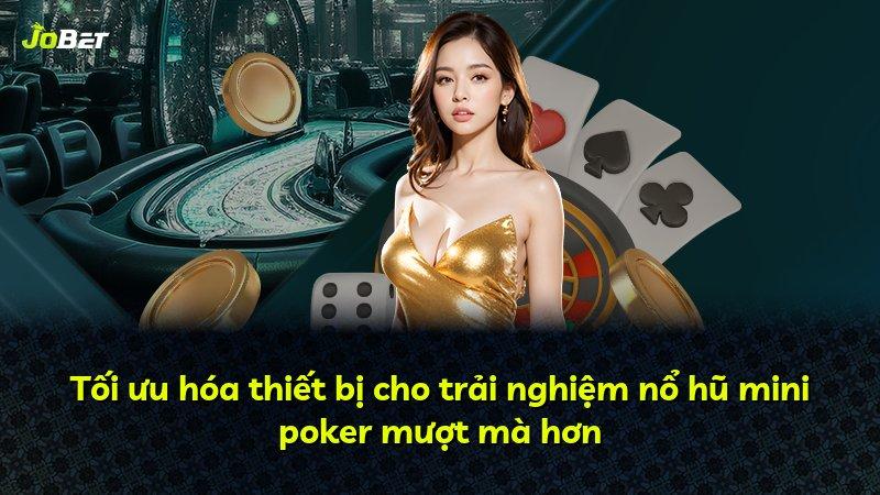 Tối ưu hóa thiết bị cho trải nghiệm nổ hũ mini poker mượt mà hơn