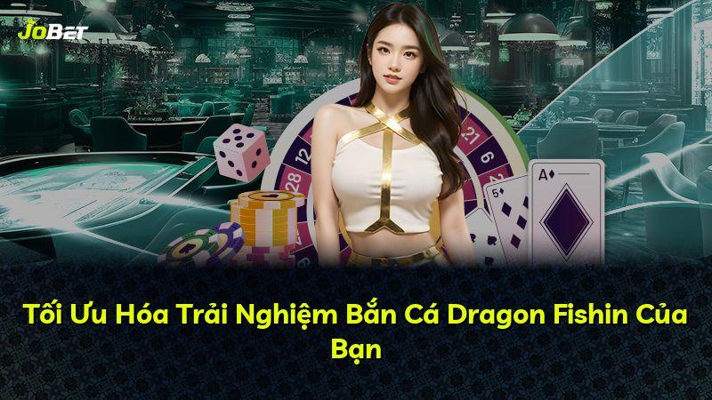 Tối Ưu Hóa Trải Nghiệm Bắn Cá Dragon Fishin Của Bạn