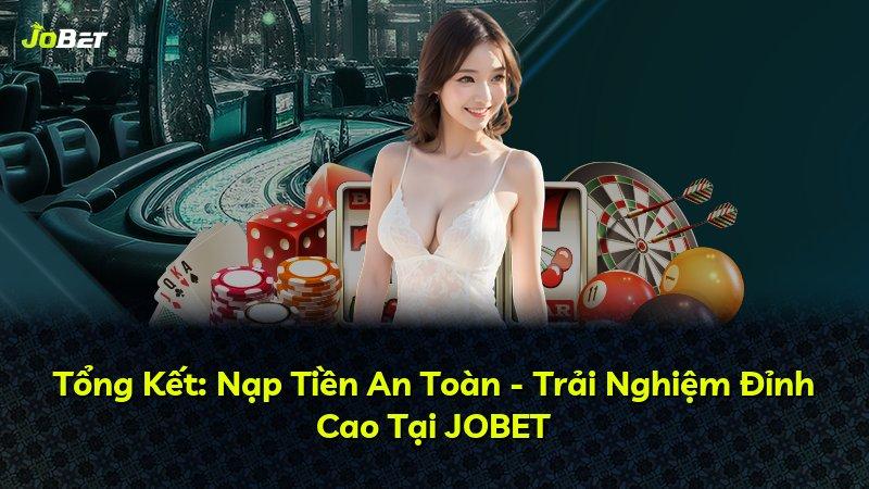 Tổng Kết: Nạp Tiền An Toàn - Trải Nghiệm Đỉnh Cao Tại JOBET