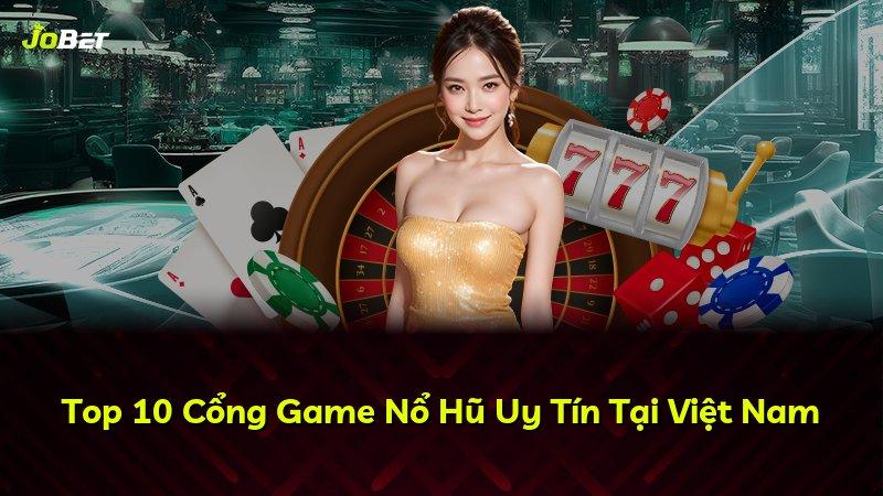 Top 10 Cổng Game Nổ Hũ Uy Tín Tại Việt Nam