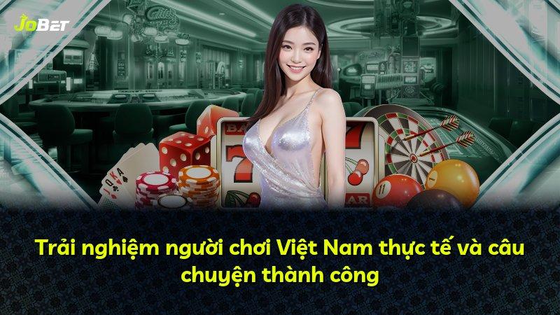 Trải nghiệm người chơi Việt Nam thực tế và câu chuyện thành công