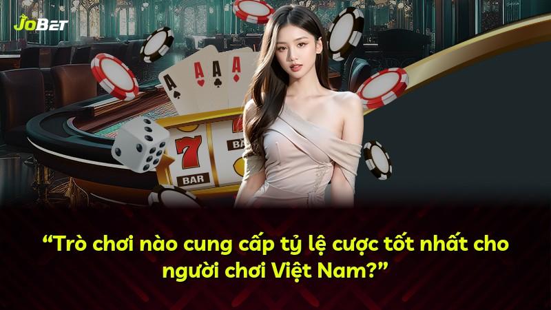 “Trò chơi nào cung cấp tỷ lệ cược tốt nhất cho người chơi Việt Nam?”