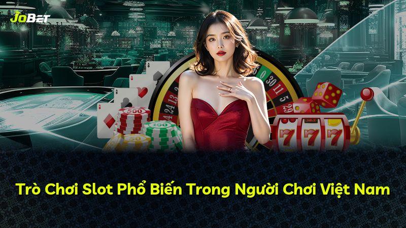 Trò Chơi Slot Phổ Biến Trong Người Chơi Việt Nam