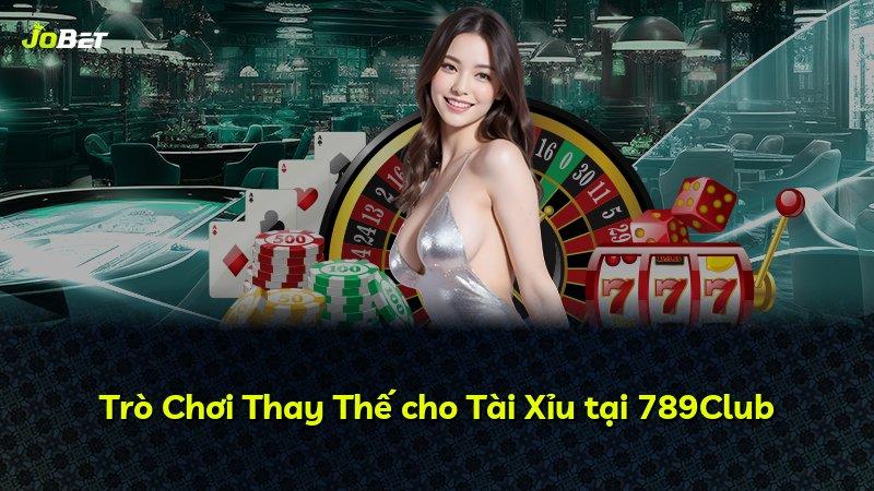 Trò Chơi Thay Thế cho Tài Xỉu tại 789Club