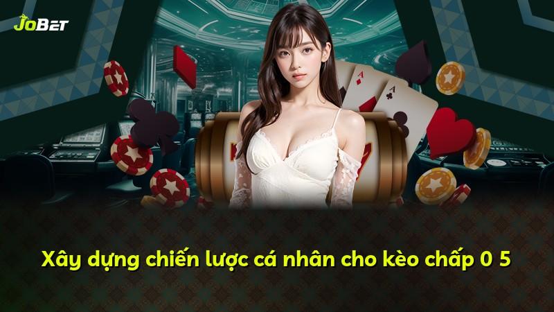 Xây dựng chiến lược cá nhân cho kèo chấp 0 5
