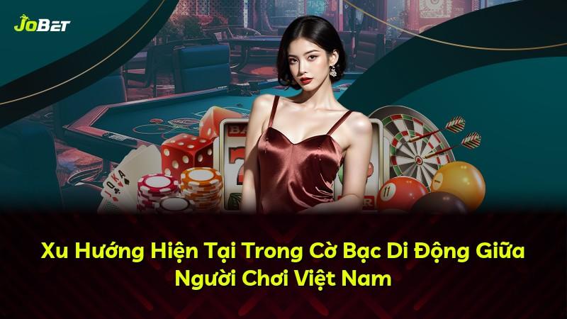 Xu Hướng Hiện Tại Trong Cờ Bạc Di Động Giữa Người Chơi Việt Nam