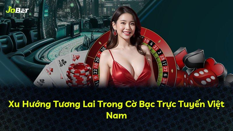 Xu Hướng Tương Lai Trong Cờ Bạc Trực Tuyến Việt Nam